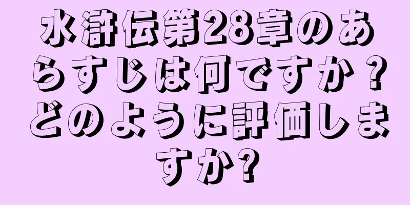 水滸伝第28章のあらすじは何ですか？どのように評価しますか?