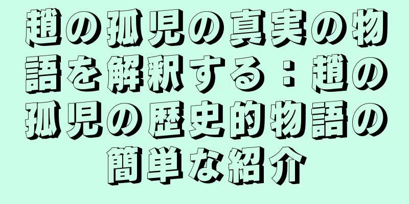 趙の孤児の真実の物語を解釈する：趙の孤児の歴史的物語の簡単な紹介