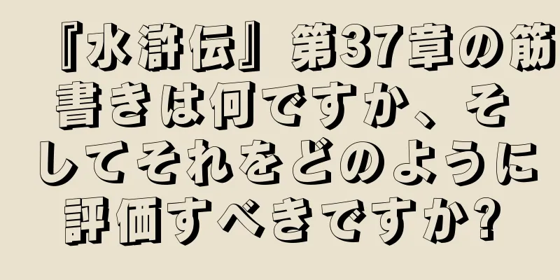 『水滸伝』第37章の筋書きは何ですか、そしてそれをどのように評価すべきですか?