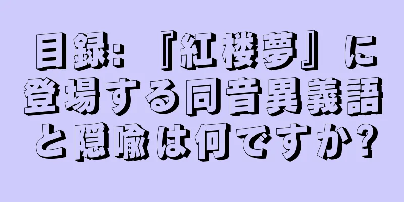 目録: 『紅楼夢』に登場する同音異義語と隠喩は何ですか?