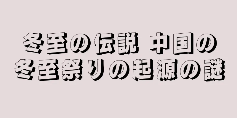 冬至の伝説 中国の冬至祭りの起源の謎