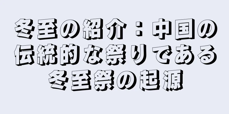 冬至の紹介：中国の伝統的な祭りである冬至祭の起源