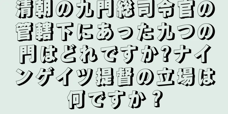清朝の九門総司令官の管轄下にあった九つの門はどれですか?ナインゲイツ提督の立場は何ですか？