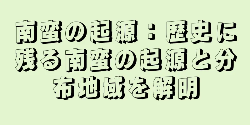 南蛮の起源：歴史に残る南蛮の起源と分布地域を解明