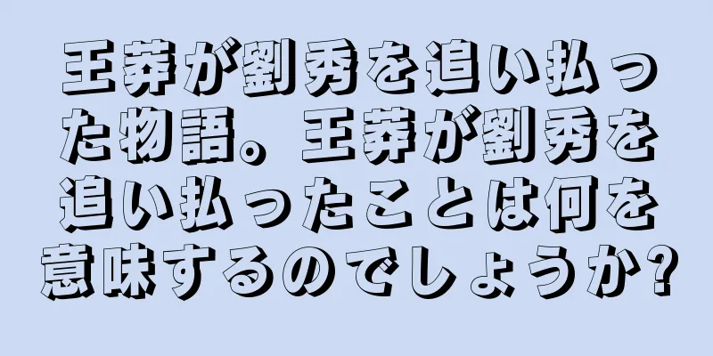 王莽が劉秀を追い払った物語。王莽が劉秀を追い払ったことは何を意味するのでしょうか?