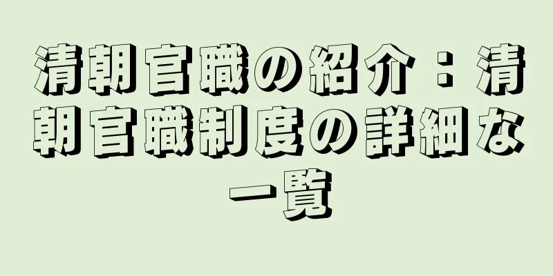 清朝官職の紹介：清朝官職制度の詳細な一覧