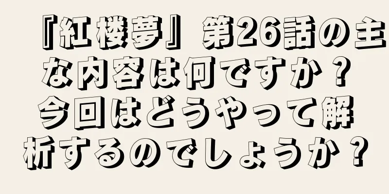 『紅楼夢』第26話の主な内容は何ですか？今回はどうやって解析するのでしょうか？