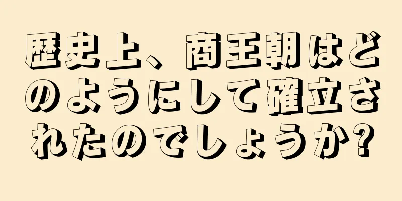 歴史上、商王朝はどのようにして確立されたのでしょうか?