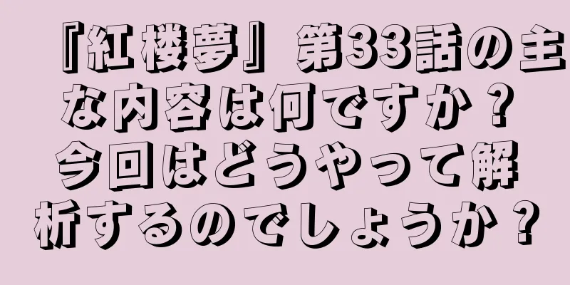 『紅楼夢』第33話の主な内容は何ですか？今回はどうやって解析するのでしょうか？