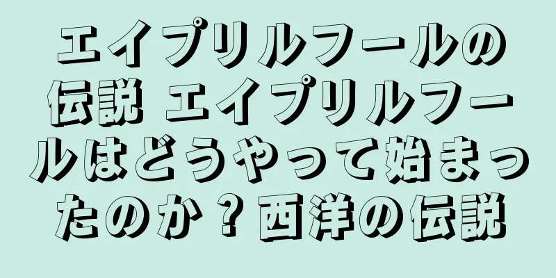 エイプリルフールの伝説 エイプリルフールはどうやって始まったのか？西洋の伝説
