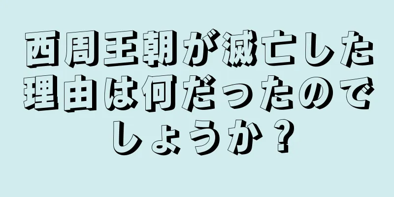 西周王朝が滅亡した理由は何だったのでしょうか？