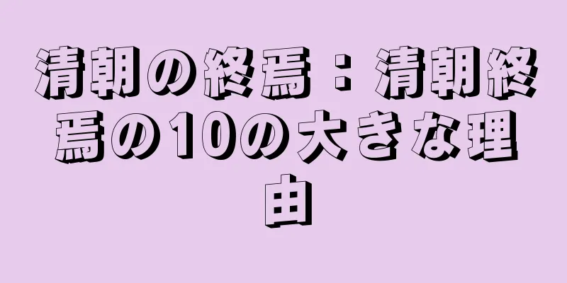 清朝の終焉：清朝終焉の10の大きな理由