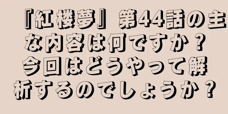 『紅楼夢』第44話の主な内容は何ですか？今回はどうやって解析するのでしょうか？