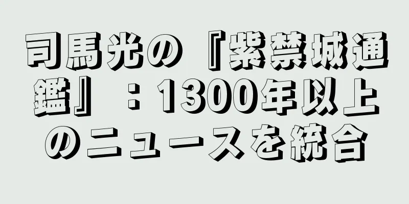 司馬光の『紫禁城通鑑』：1300年以上のニュースを統合