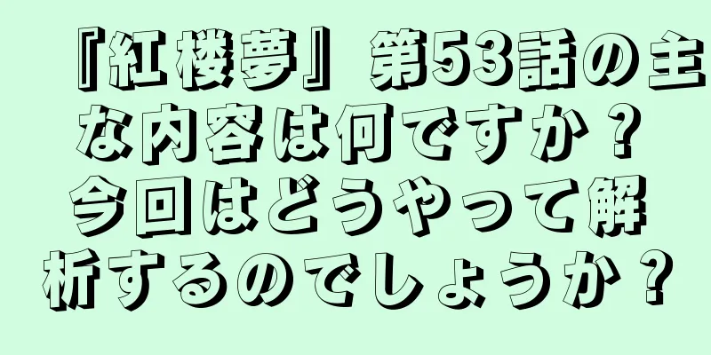 『紅楼夢』第53話の主な内容は何ですか？今回はどうやって解析するのでしょうか？