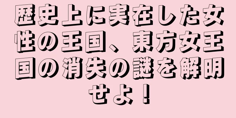 歴史上に実在した女性の王国、東方女王国の消失の謎を解明せよ！