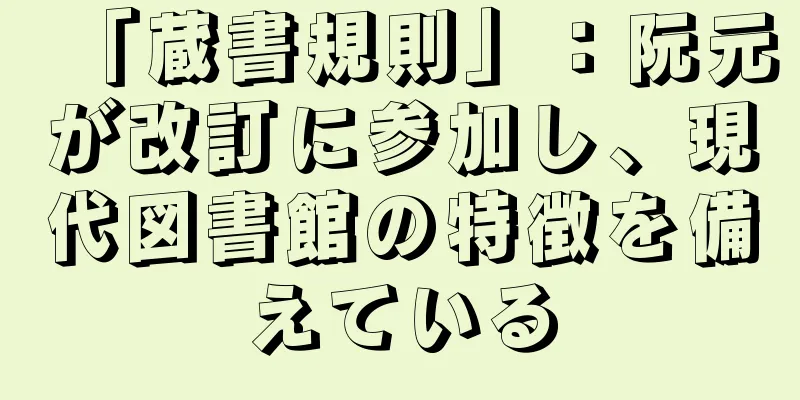 「蔵書規則」：阮元が改訂に参加し、現代図書館の特徴を備えている