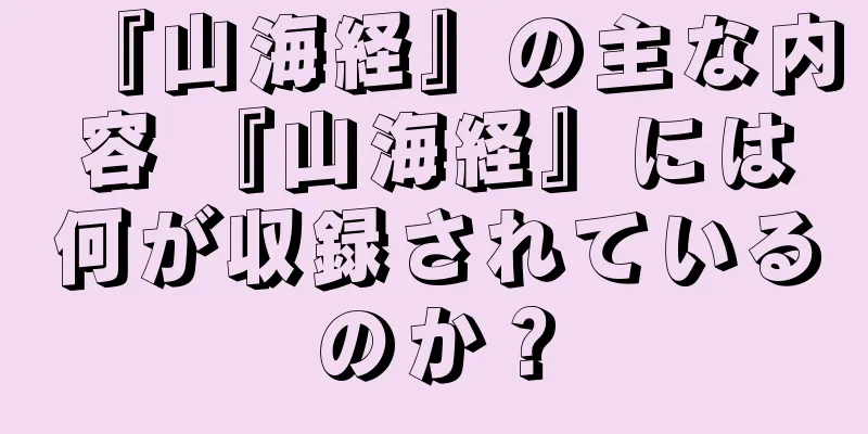 『山海経』の主な内容 『山海経』には何が収録されているのか？
