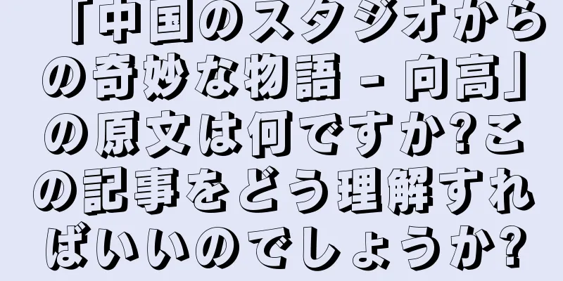 「中国のスタジオからの奇妙な物語 - 向高」の原文は何ですか?この記事をどう理解すればいいのでしょうか?