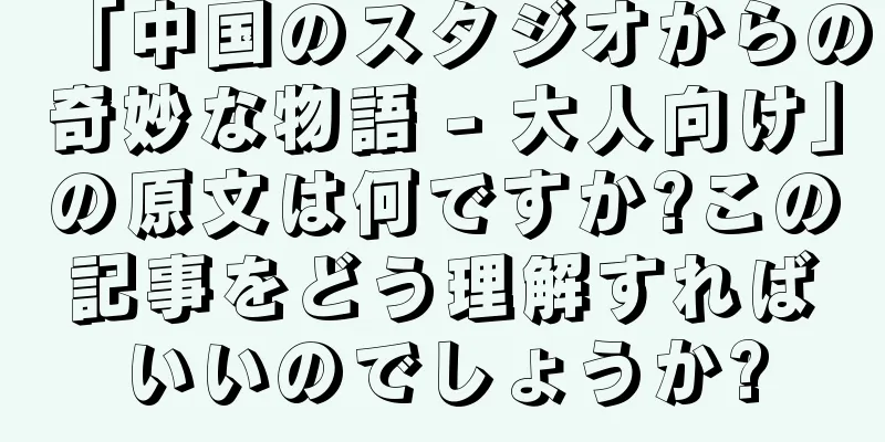 「中国のスタジオからの奇妙な物語 - 大人向け」の原文は何ですか?この記事をどう理解すればいいのでしょうか?