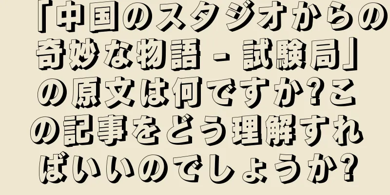 「中国のスタジオからの奇妙な物語 - 試験局」の原文は何ですか?この記事をどう理解すればいいのでしょうか?