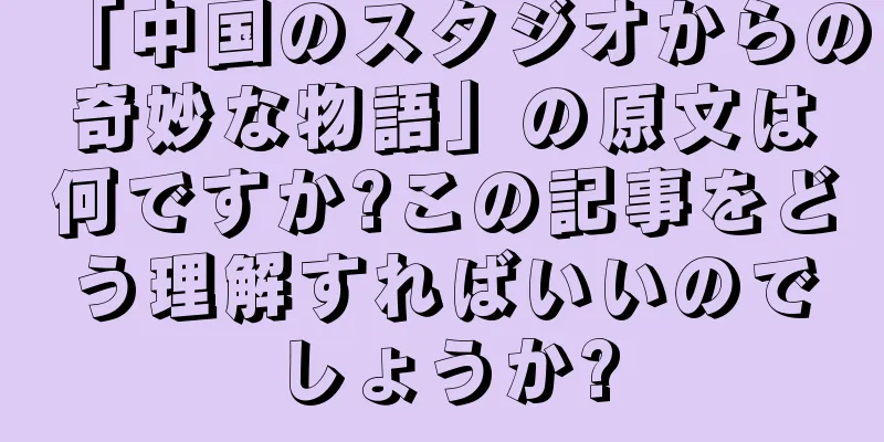 「中国のスタジオからの奇妙な物語」の原文は何ですか?この記事をどう理解すればいいのでしょうか?