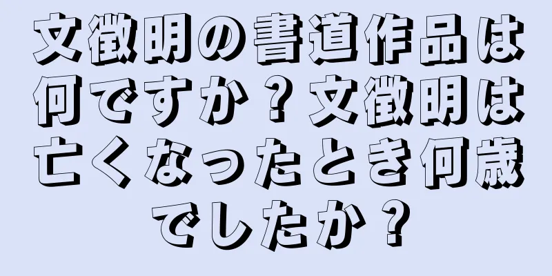 文徴明の書道作品は何ですか？文徴明は亡くなったとき何歳でしたか？