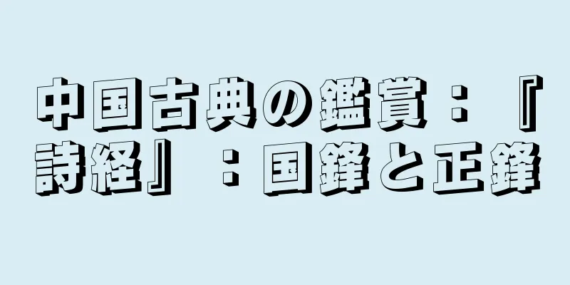 中国古典の鑑賞：『詩経』：国鋒と正鋒