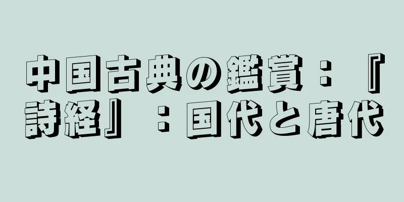 中国古典の鑑賞：『詩経』：国代と唐代
