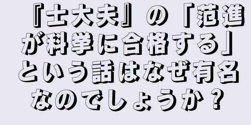 『士大夫』の「范進が科挙に合格する」という話はなぜ有名なのでしょうか？