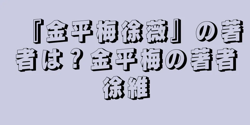 『金平梅徐薇』の著者は？金平梅の著者徐維