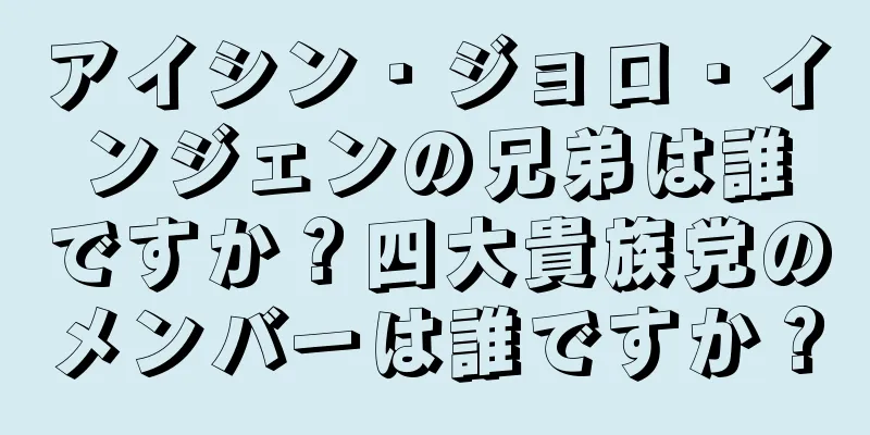 アイシン・ジョロ・インジェンの兄弟は誰ですか？四大貴族党のメンバーは誰ですか？