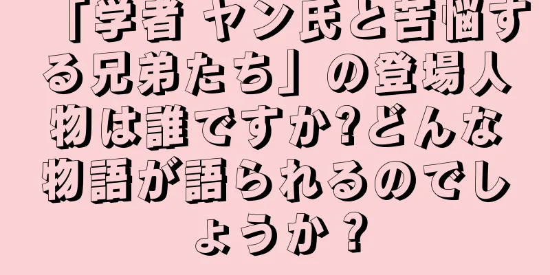 「学者 ヤン氏と苦悩する兄弟たち」の登場人物は誰ですか?どんな物語が語られるのでしょうか？