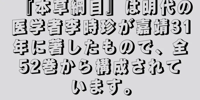 『本草綱目』は明代の医学者李時珍が嘉靖31年に著したもので、全52巻から構成されています。