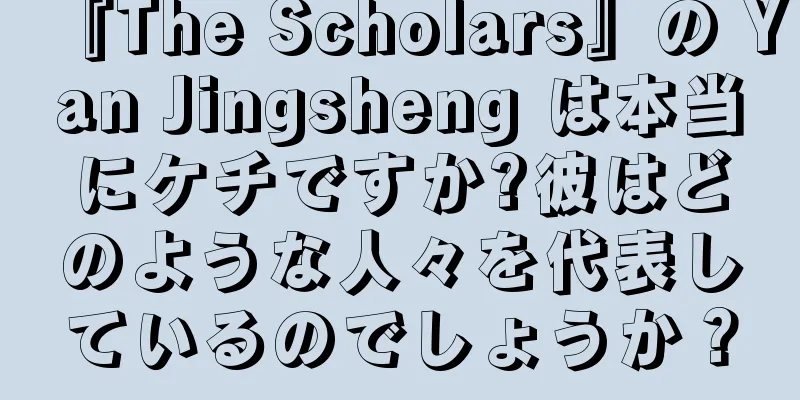 『The Scholars』の Yan Jingsheng は本当にケチですか?彼はどのような人々を代表しているのでしょうか？