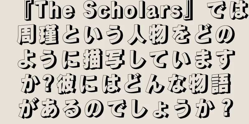 『The Scholars』では周瑾という人物をどのように描写していますか?彼にはどんな物語があるのでしょうか？