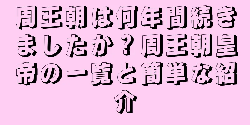 周王朝は何年間続きましたか？周王朝皇帝の一覧と簡単な紹介