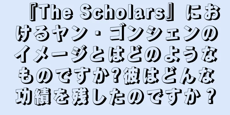 『The Scholars』におけるヤン・ゴンシェンのイメージとはどのようなものですか?彼はどんな功績を残したのですか？