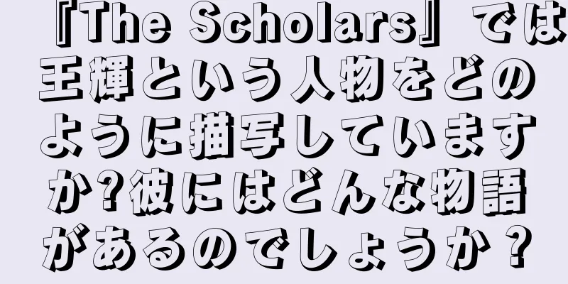 『The Scholars』では王輝という人物をどのように描写していますか?彼にはどんな物語があるのでしょうか？
