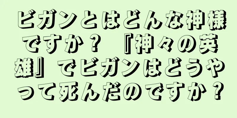 ビガンとはどんな神様ですか？ 『神々の英雄』でビガンはどうやって死んだのですか？
