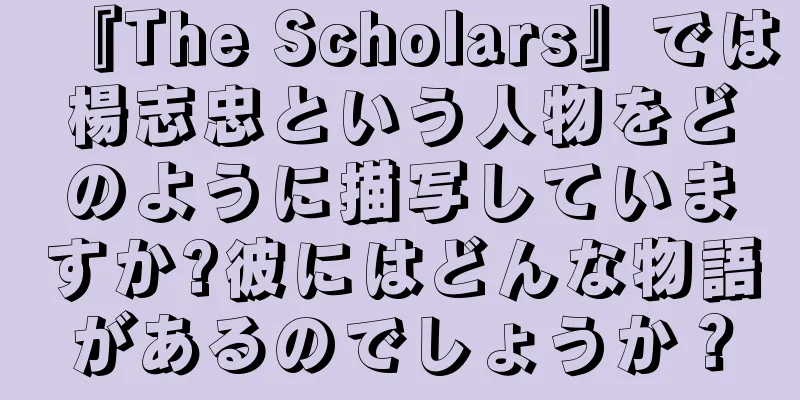 『The Scholars』では楊志忠という人物をどのように描写していますか?彼にはどんな物語があるのでしょうか？