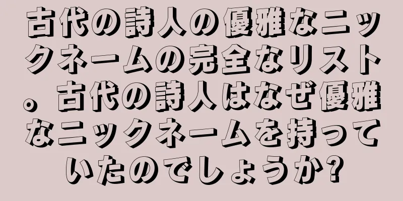 古代の詩人の優雅なニックネームの完全なリスト。古代の詩人はなぜ優雅なニックネームを持っていたのでしょうか?