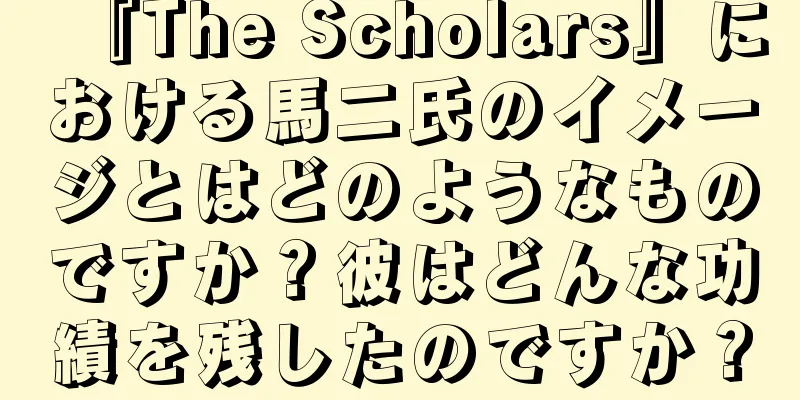 『The Scholars』における馬二氏のイメージとはどのようなものですか？彼はどんな功績を残したのですか？
