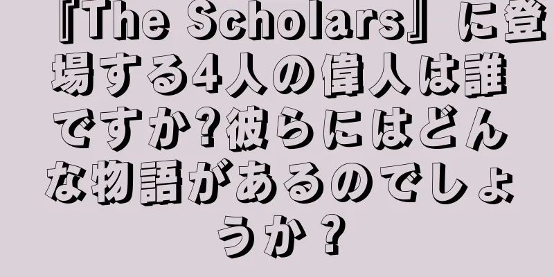『The Scholars』に登場する4人の偉人は誰ですか?彼らにはどんな物語があるのでしょうか？