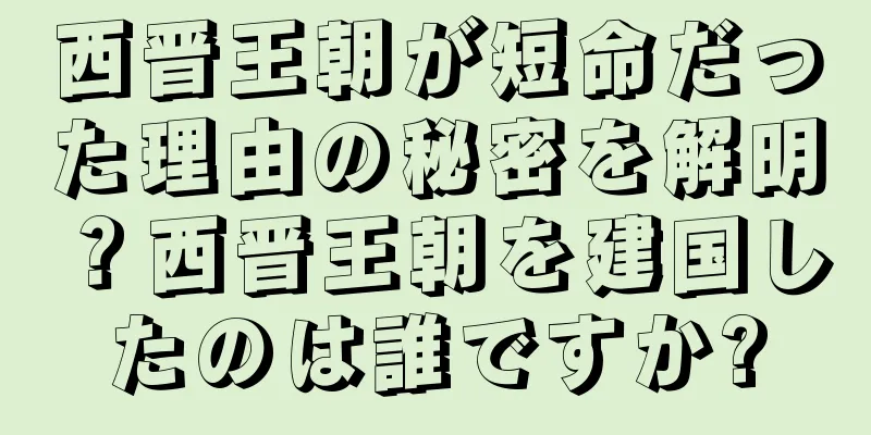 西晋王朝が短命だった理由の秘密を解明？西晋王朝を建国したのは誰ですか?