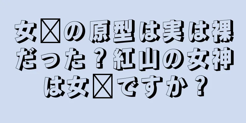 女媧の原型は実は裸だった？紅山の女神は女媧ですか？