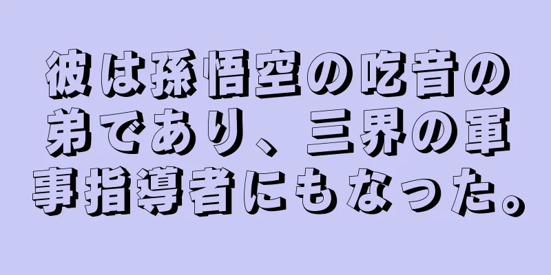 彼は孫悟空の吃音の弟であり、三界の軍事指導者にもなった。
