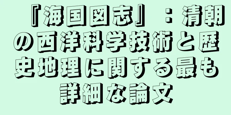 『海国図志』：清朝の西洋科学技術と歴史地理に関する最も詳細な論文