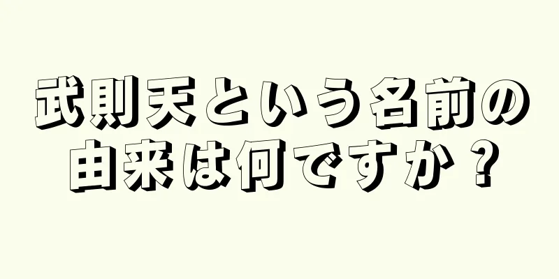武則天という名前の由来は何ですか？
