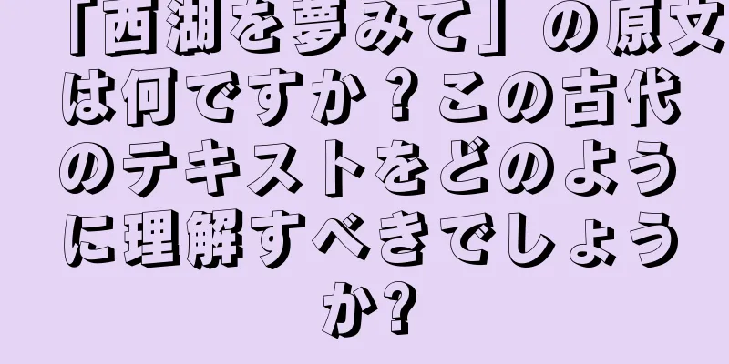 「西湖を夢みて」の原文は何ですか？この古代のテキストをどのように理解すべきでしょうか?